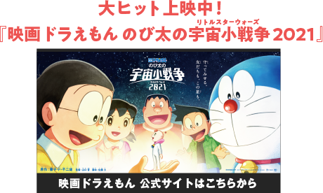 大ヒット上映中！ 『映画ドラえもん のび太の宇宙小戦争2021』公式サイトはこちらから