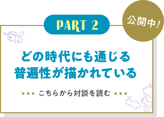 Part2 どの時代にも通じる普遍性が描かれている こちらから対談を読む