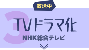 トピック3 「TVドラマ化」放送中　NHK総合テレビ